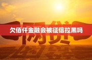欠佰仟金融借款逾期后果严重？多久会被征信拉黑？