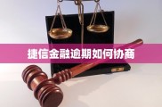 捷信金融逾期影响及协商办法，速看如何维护信用权益