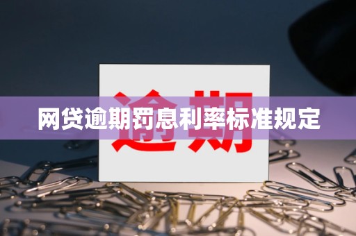 网贷逾期罚息利率标准规定