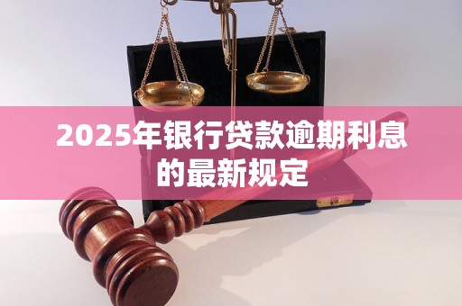 2025年银行贷款逾期利息的最新规定