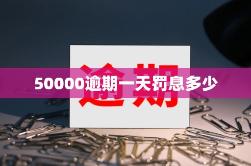 50000逾期一天罚息多少