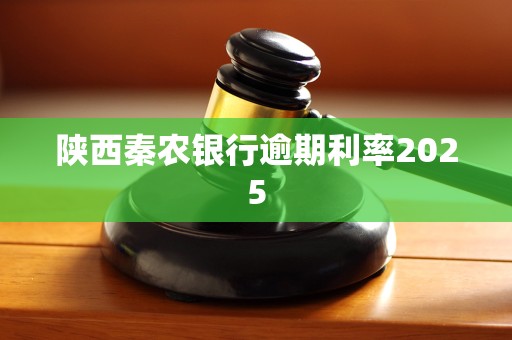 陕西秦农银行逾期利率2025